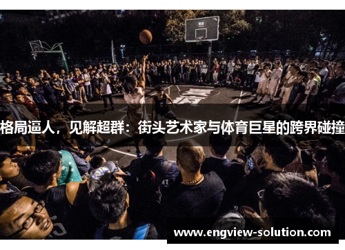 格局逼人，见解超群：街头艺术家与体育巨星的跨界碰撞