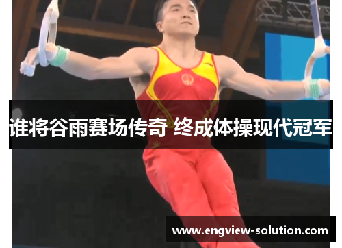 谁将谷雨赛场传奇 终成体操现代冠军